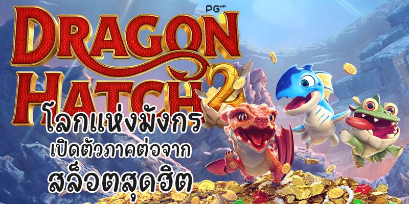 Dragon Hatch 2 โลกแห่งมังกร เปิดตัวภาคต่อจากสล็อตสุดฮิต
